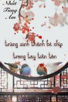 Trùng Sinh Thành Bé Chíp Trong Tay Tiên Tôn